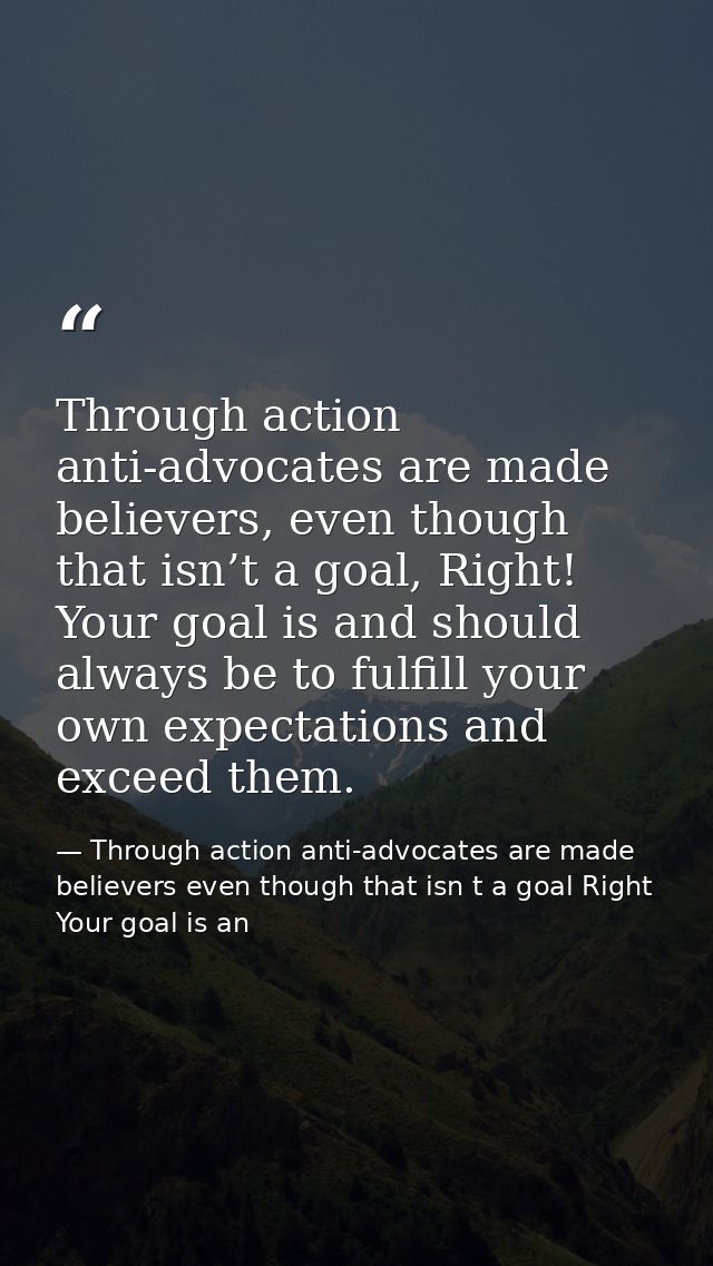 Through action anti-advocates are made believers, even though that isn’t a goal, Right! Your goal is and should always b — Through action anti-advocates are made believers even though that isn t a goal Right Your goal is an