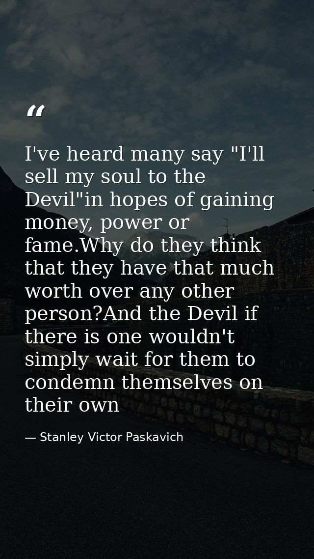 I've heard many say "I'll sell my soul to the Devil"in hopes of gaining money, power or fame.Why do they think that they — Stanley Victor Paskavich
