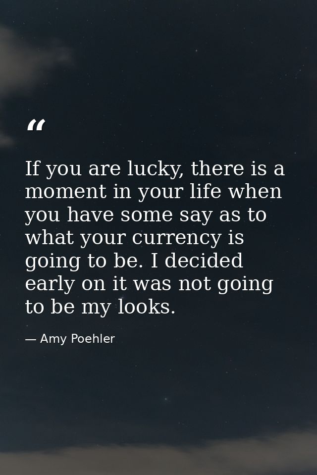 If you are lucky, there is a moment in your life when you have some say as to what your currency is going to be. I decid — Amy Poehler