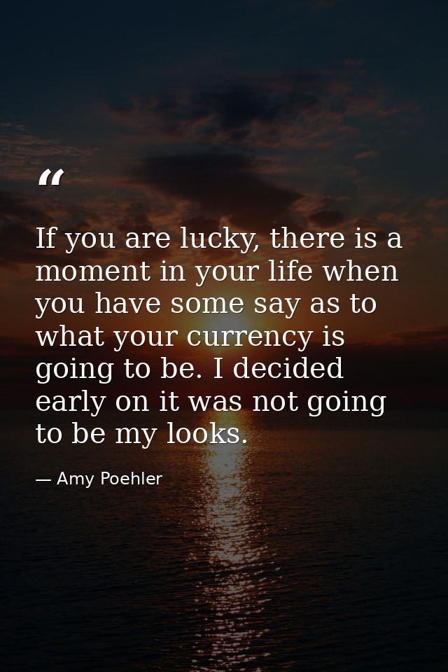 If you are lucky, there is a moment in your life when you have some say as to what your currency is going to be. I decid — Amy Poehler
