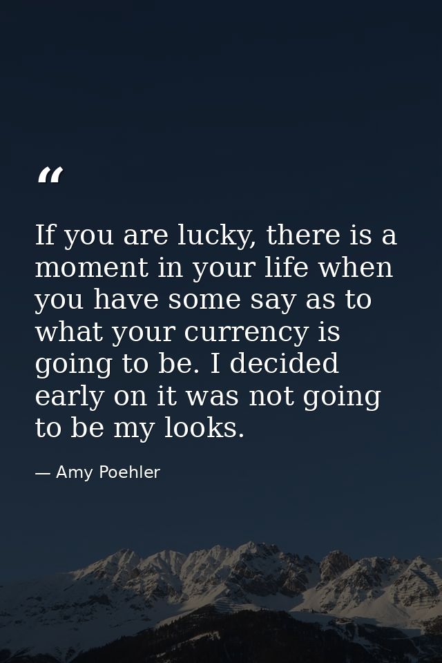 If you are lucky, there is a moment in your life when you have some say as to what your currency is going to be. I decid — Amy Poehler
