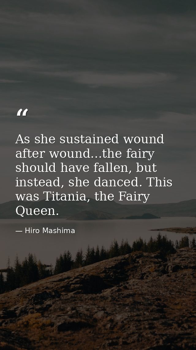 As she sustained wound after wound...the fairy should have fallen, but instead, she danced. This was Titania, the Fairy  — Hiro Mashima