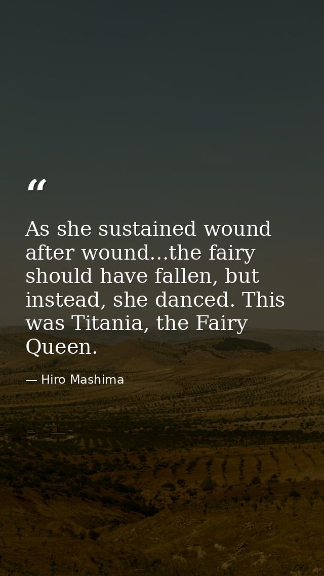 As she sustained wound after wound...the fairy should have fallen, but instead, she danced. This was Titania, the Fairy  — Hiro Mashima