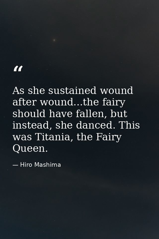 As she sustained wound after wound...the fairy should have fallen, but instead, she danced. This was Titania, the Fairy  — Hiro Mashima
