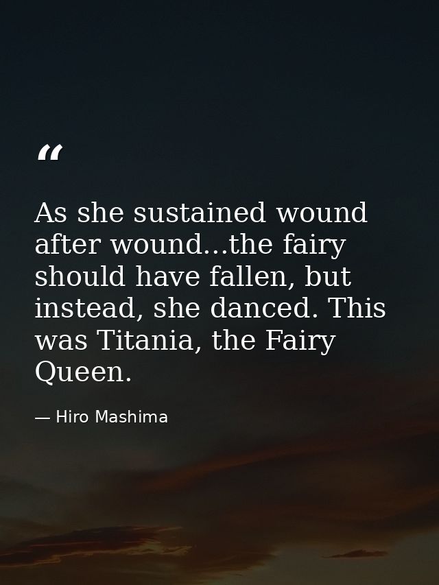 As she sustained wound after wound...the fairy should have fallen, but instead, she danced. This was Titania, the Fairy  — Hiro Mashima