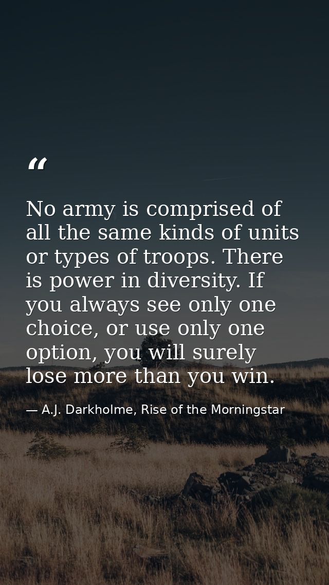 No army is comprised of all the same kinds of units or types of troops. There is power in diversity. If you always see o — A.J. Darkholme, Rise of the Morningstar