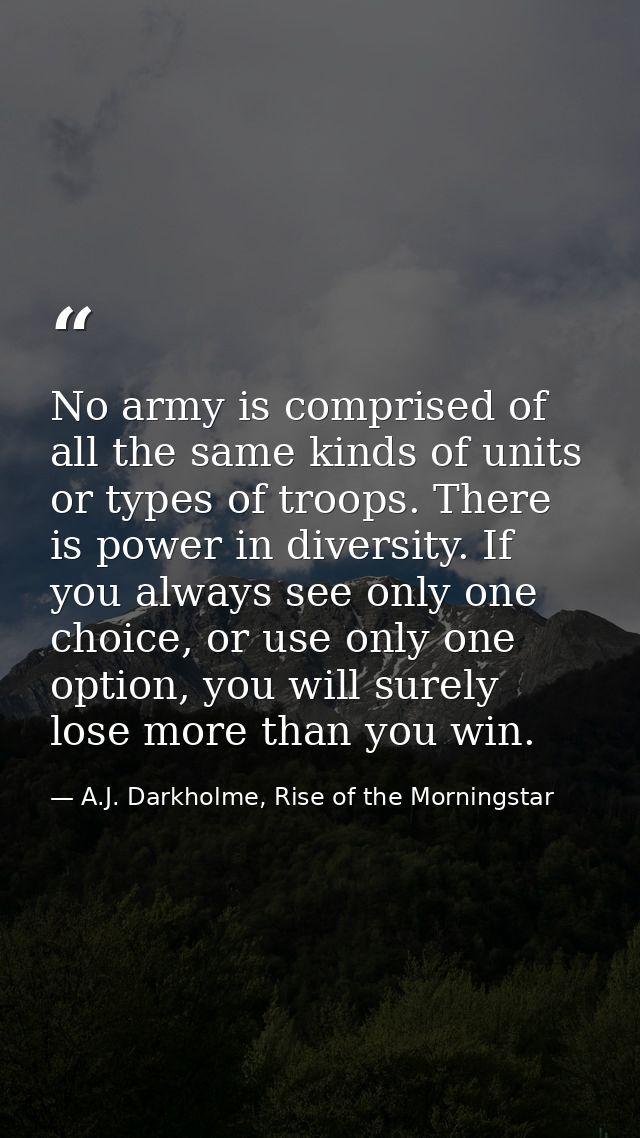 No army is comprised of all the same kinds of units or types of troops. There is power in diversity. If you always see o — A.J. Darkholme, Rise of the Morningstar