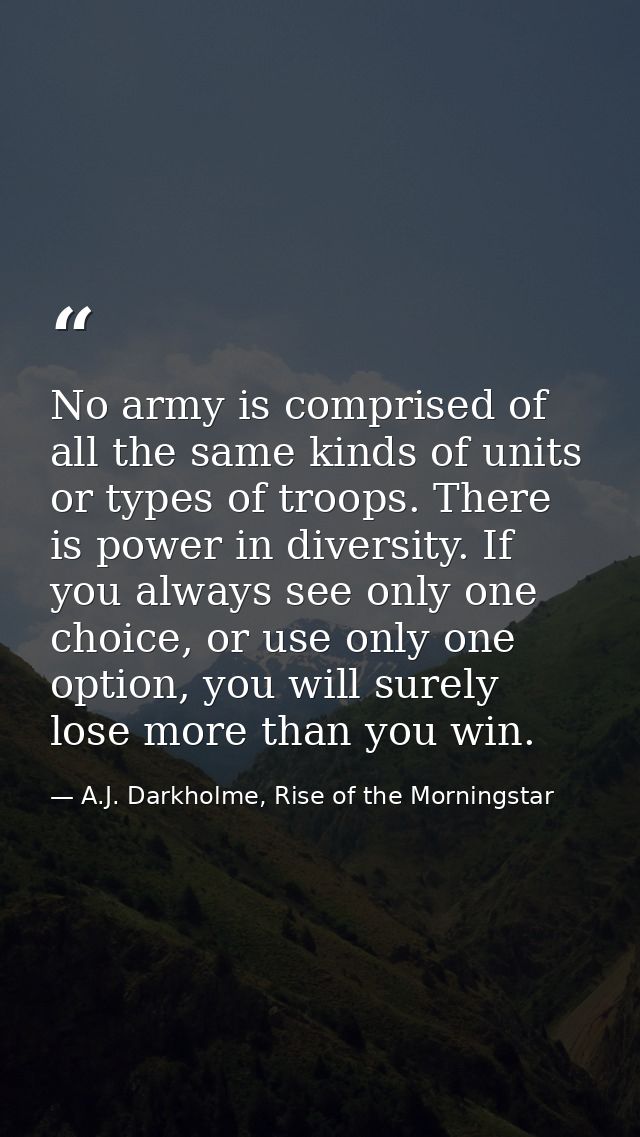 No army is comprised of all the same kinds of units or types of troops. There is power in diversity. If you always see o — A.J. Darkholme, Rise of the Morningstar