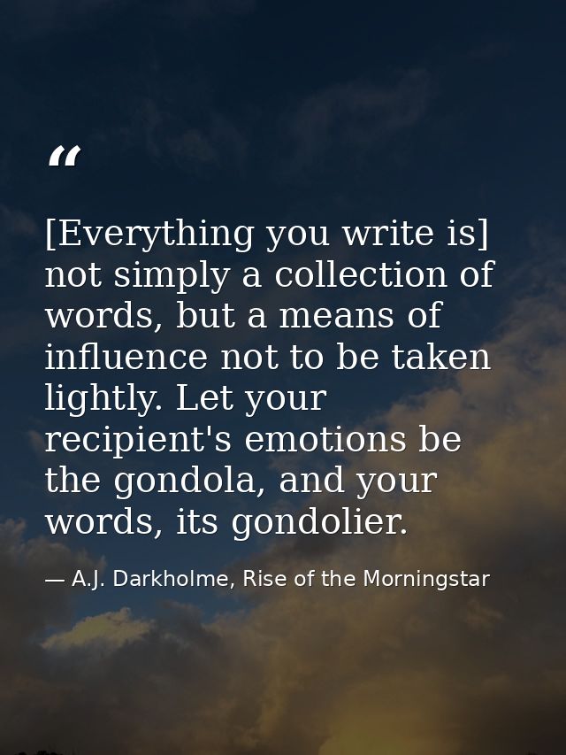 [Everything you write is] not simply a collection of words, but a means of influence not to be taken lightly. Let your r — A.J. Darkholme, Rise of the Morningstar