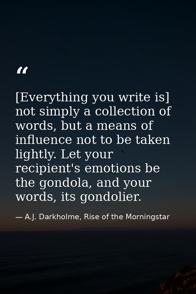 [Everything you write is] not simply a collection of words, but a means of influence not to be taken lightly. Let your r — A.J. Darkholme, Rise of the Morningstar