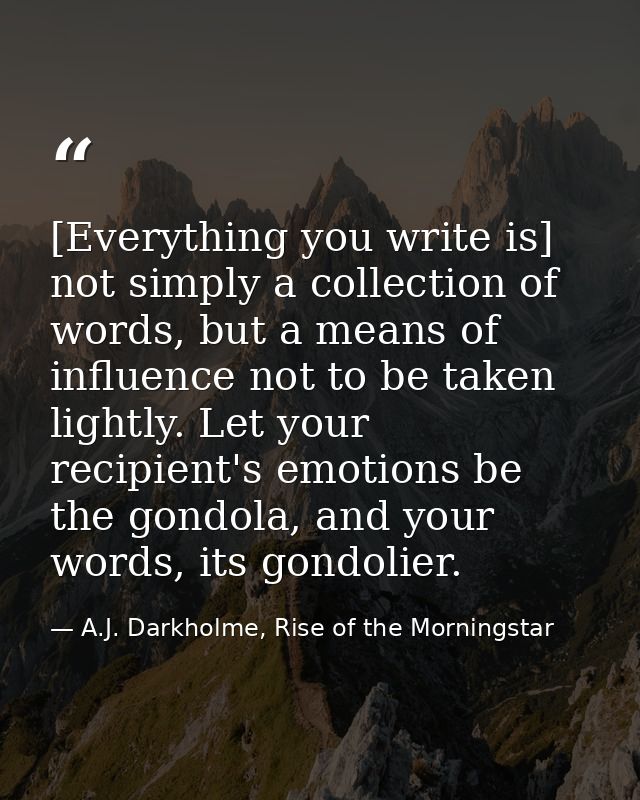 [Everything you write is] not simply a collection of words, but a means of influence not to be taken lightly. Let your r — A.J. Darkholme, Rise of the Morningstar