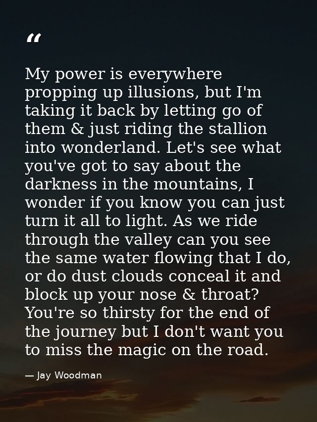 My power is everywhere propping up illusions, but I'm taking it back by letting go of them & just riding the stallion in — Jay Woodman