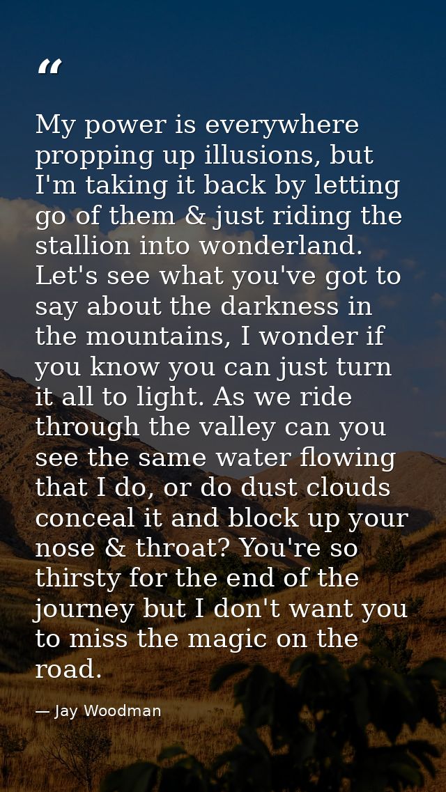 My power is everywhere propping up illusions, but I'm taking it back by letting go of them & just riding the stallion in — Jay Woodman