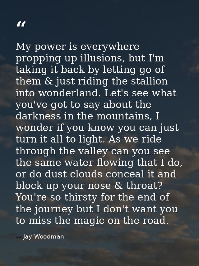 My power is everywhere propping up illusions, but I'm taking it back by letting go of them & just riding the stallion in — Jay Woodman