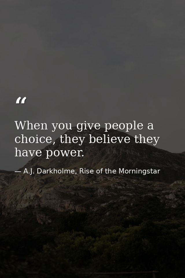 When you give people a choice, they believe they have power. — A.J. Darkholme, Rise of the Morningstar