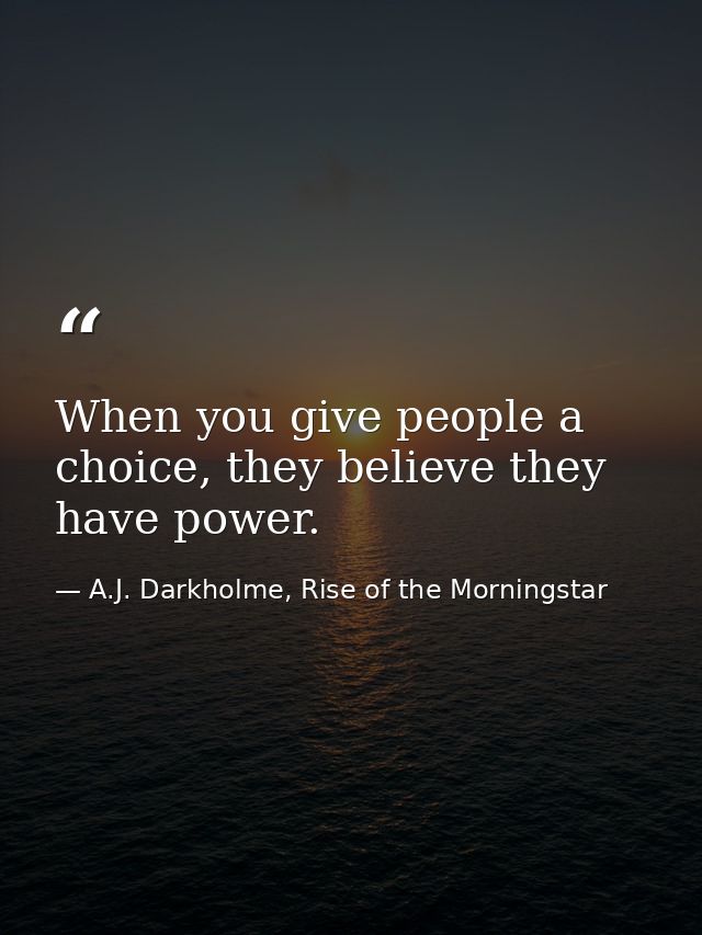 When you give people a choice, they believe they have power. — A.J. Darkholme, Rise of the Morningstar