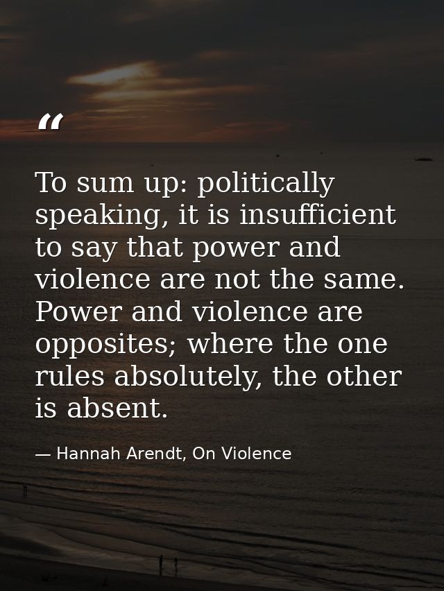 To sum up: politically speaking, it is insufficient to say that power and violence are not the same. Power and violence  — Hannah Arendt, On Violence