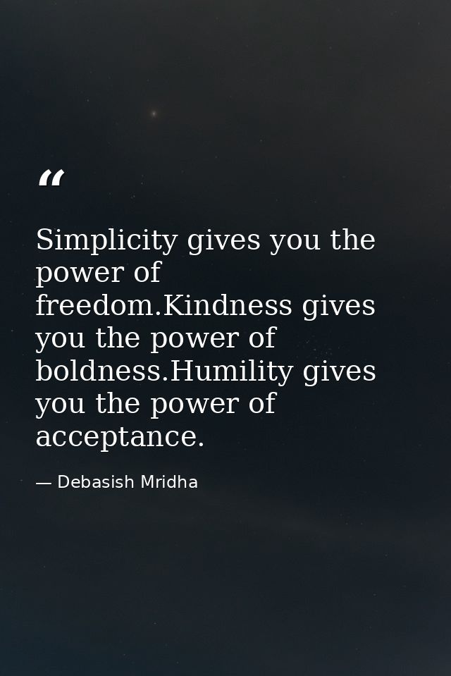 Simplicity gives you the power of freedom.Kindness gives you the power of boldness.Humility gives you the power of accep — Debasish Mridha