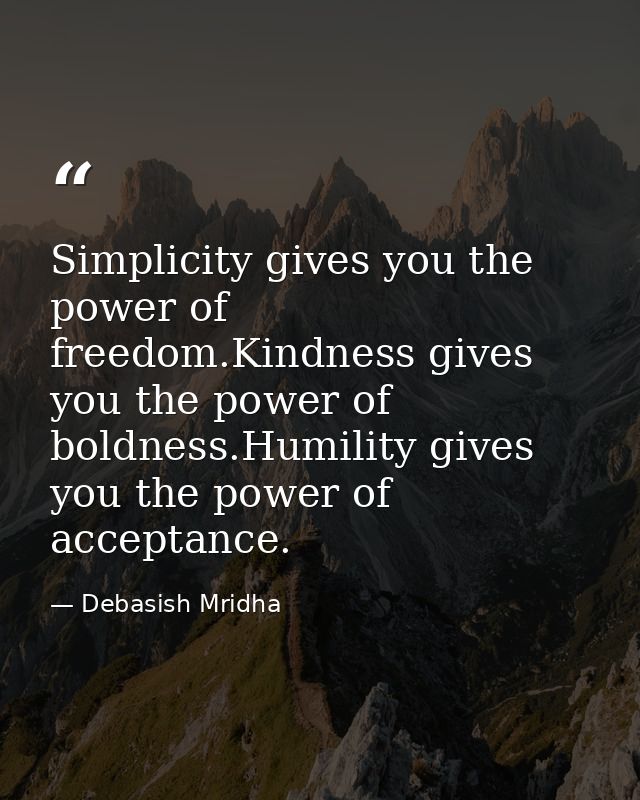 Simplicity gives you the power of freedom.Kindness gives you the power of boldness.Humility gives you the power of accep — Debasish Mridha