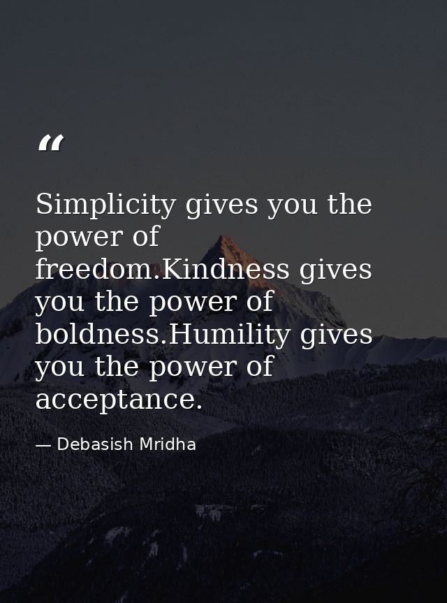 Simplicity gives you the power of freedom.Kindness gives you the power of boldness.Humility gives you the power of accep — Debasish Mridha