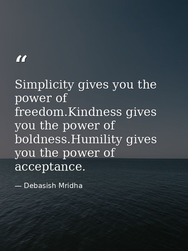 Simplicity gives you the power of freedom.Kindness gives you the power of boldness.Humility gives you the power of accep — Debasish Mridha