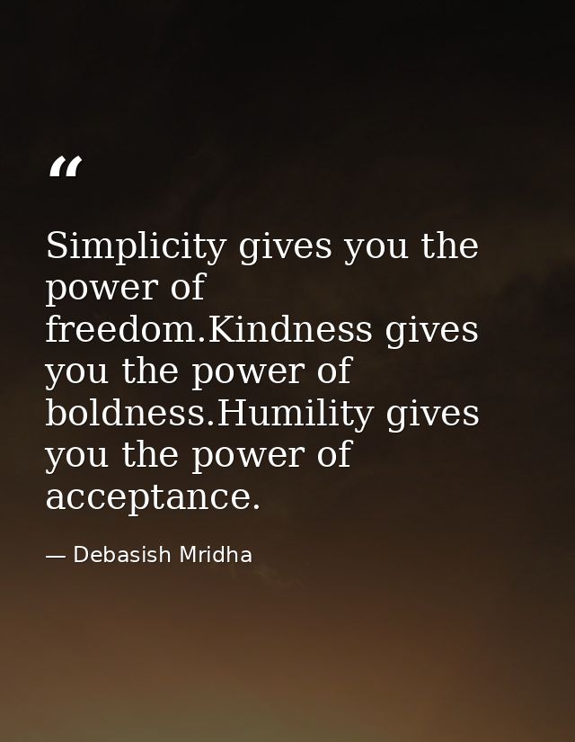 Simplicity gives you the power of freedom.Kindness gives you the power of boldness.Humility gives you the power of accep — Debasish Mridha
