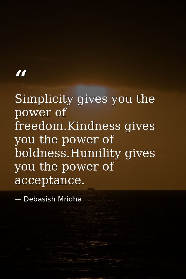 Simplicity gives you the power of freedom.Kindness gives you the power of boldness.Humility gives you the power of accep — Debasish Mridha