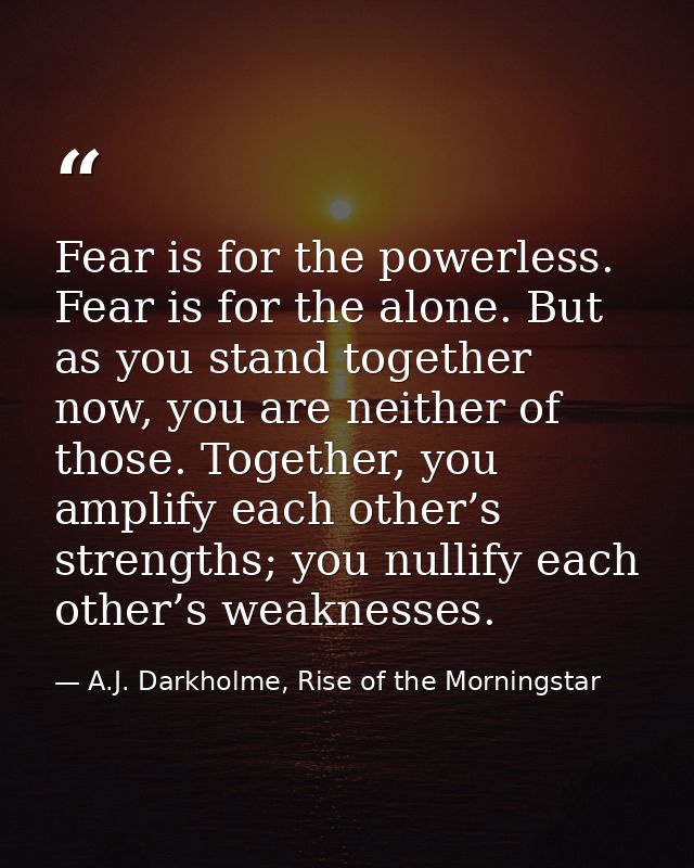Fear is for the powerless. Fear is for the alone. But as you stand together now, you are neither of those. Together, you — A.J. Darkholme, Rise of the Morningstar