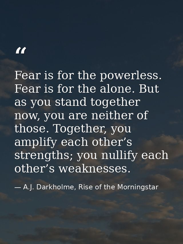 Fear is for the powerless. Fear is for the alone. But as you stand together now, you are neither of those. Together, you — A.J. Darkholme, Rise of the Morningstar