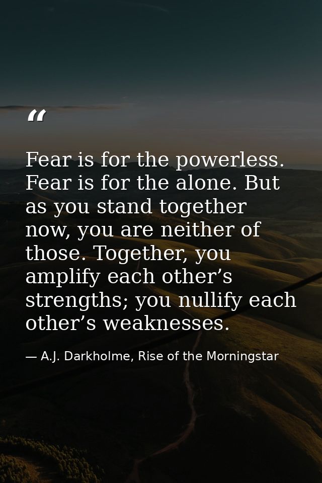 Fear is for the powerless. Fear is for the alone. But as you stand together now, you are neither of those. Together, you — A.J. Darkholme, Rise of the Morningstar