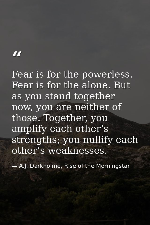 Fear is for the powerless. Fear is for the alone. But as you stand together now, you are neither of those. Together, you — A.J. Darkholme, Rise of the Morningstar