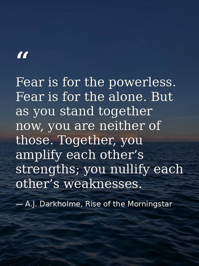 Fear is for the powerless. Fear is for the alone. But as you stand together now, you are neither of those. Together, you — A.J. Darkholme, Rise of the Morningstar