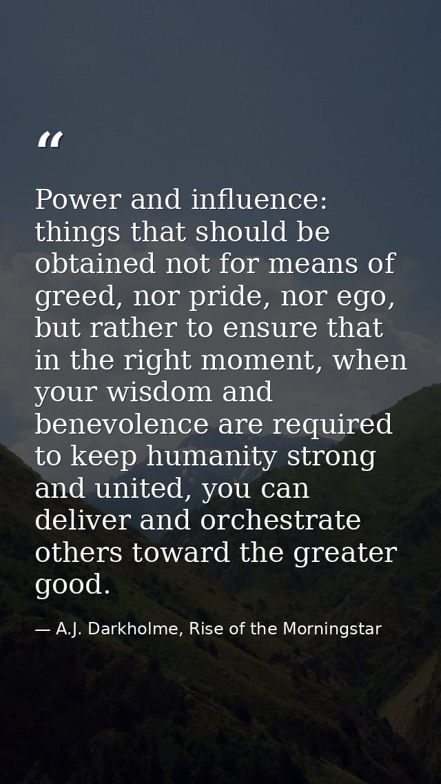 Power and influence: things that should be obtained not for means of greed, nor pride, nor ego, but rather to ensure tha — A.J. Darkholme, Rise of the Morningstar