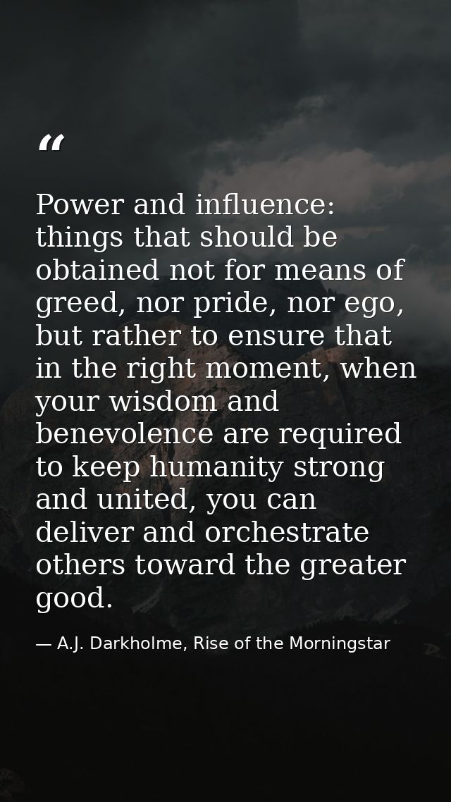 Power and influence: things that should be obtained not for means of greed, nor pride, nor ego, but rather to ensure tha — A.J. Darkholme, Rise of the Morningstar