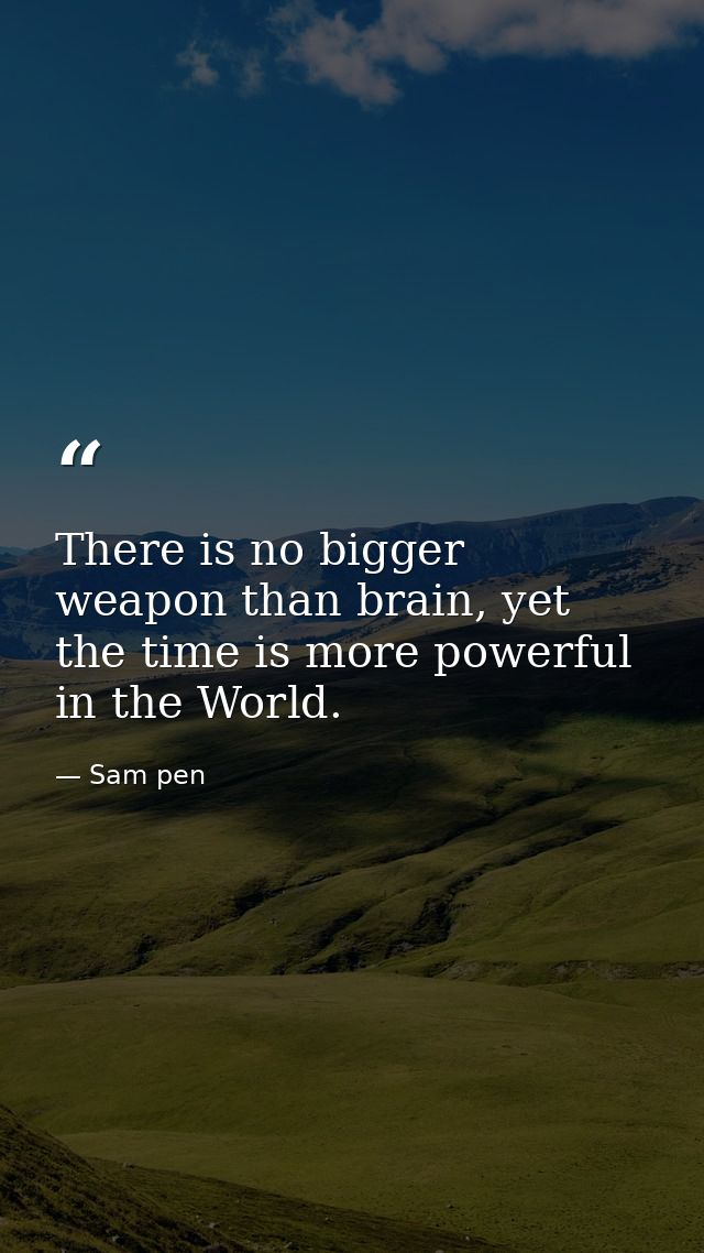 There is no bigger weapon than brain, yet the time is more powerful in the World. — Sam pen