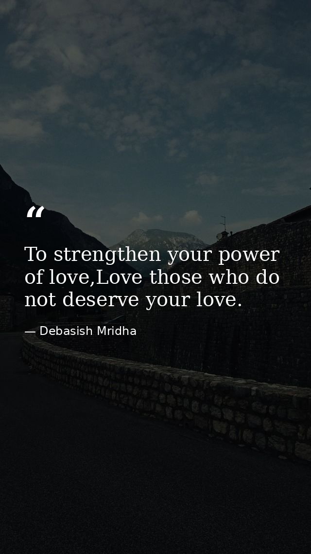 To strengthen your power of love,Love those who do not deserve your love. — Debasish Mridha