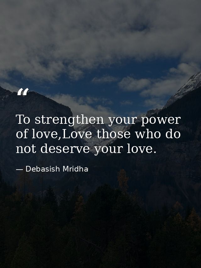 To strengthen your power of love,Love those who do not deserve your love. — Debasish Mridha