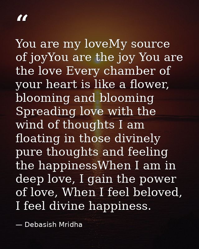 You are my loveMy source of joyYou are the joy You are the love Every chamber of your heart is like a flower, blooming a — Debasish Mridha