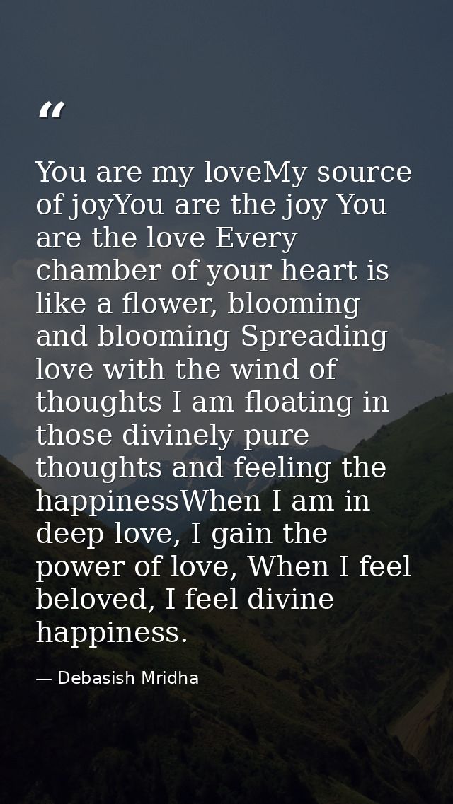 You are my loveMy source of joyYou are the joy You are the love Every chamber of your heart is like a flower, blooming a — Debasish Mridha