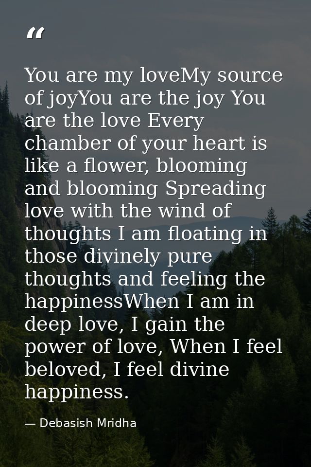 You are my loveMy source of joyYou are the joy You are the love Every chamber of your heart is like a flower, blooming a — Debasish Mridha