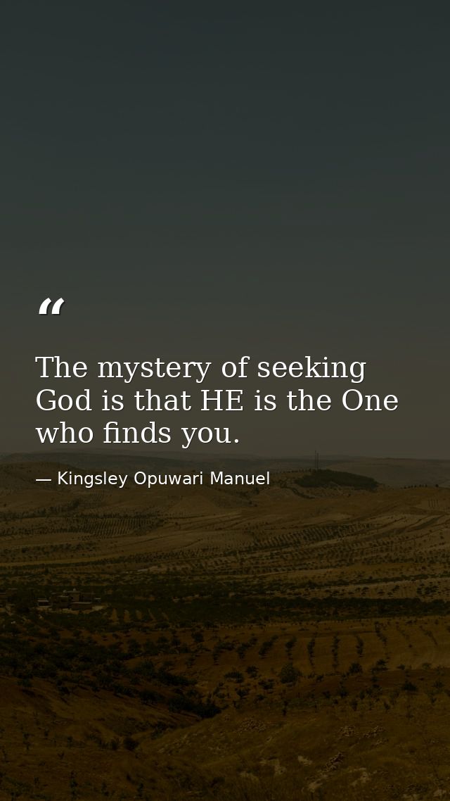 The mystery of seeking God is that HE is the One who finds you. — Kingsley Opuwari Manuel