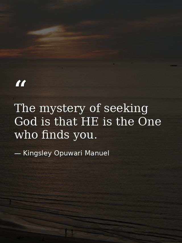 The mystery of seeking God is that HE is the One who finds you. — Kingsley Opuwari Manuel