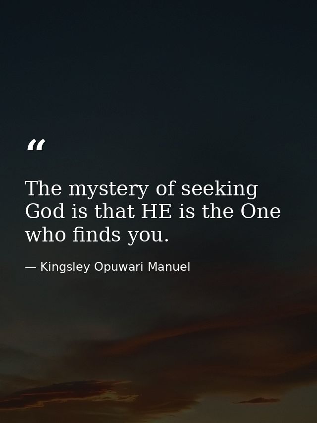 The mystery of seeking God is that HE is the One who finds you. — Kingsley Opuwari Manuel