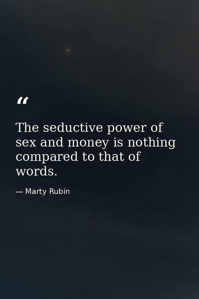 The seductive power of sex and money is nothing compared to that of words. — Marty Rubin