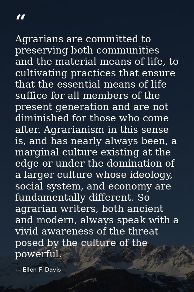 Agrarians are committed to preserving both communities and the material means of life, to cultivating practices that ens — Ellen F. Davis