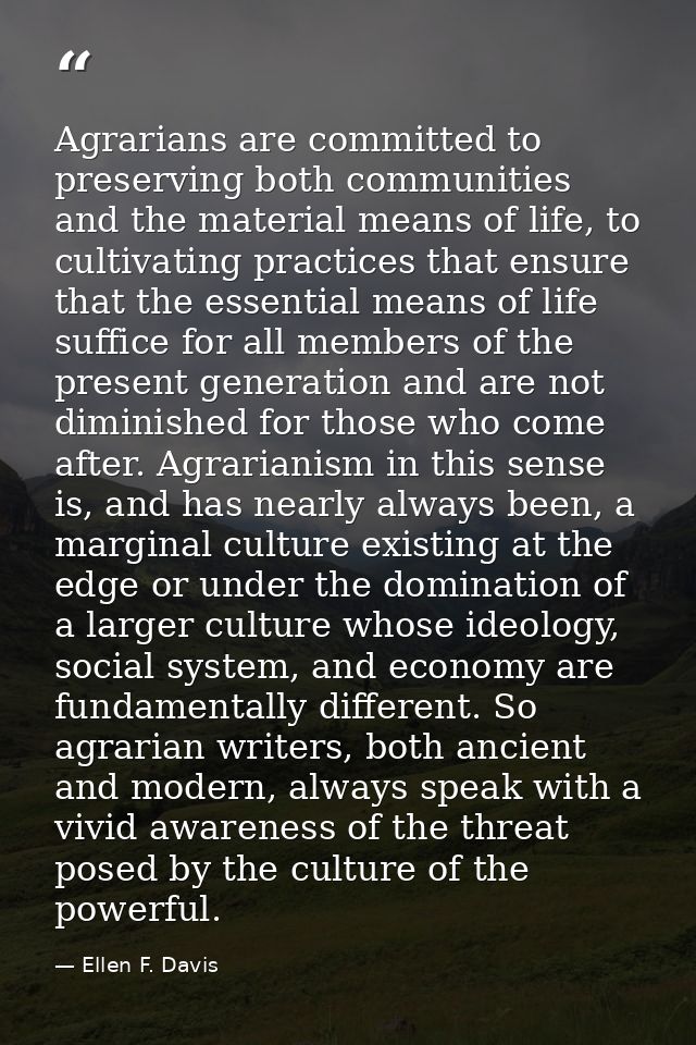 Agrarians are committed to preserving both communities and the material means of life, to cultivating practices that ens — Ellen F. Davis