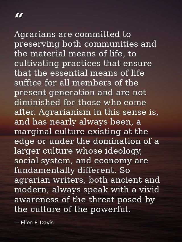 Agrarians are committed to preserving both communities and the material means of life, to cultivating practices that ens — Ellen F. Davis
