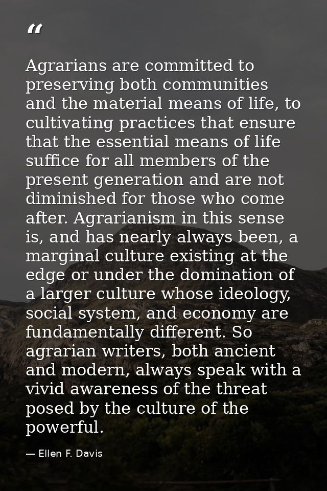Agrarians are committed to preserving both communities and the material means of life, to cultivating practices that ens — Ellen F. Davis