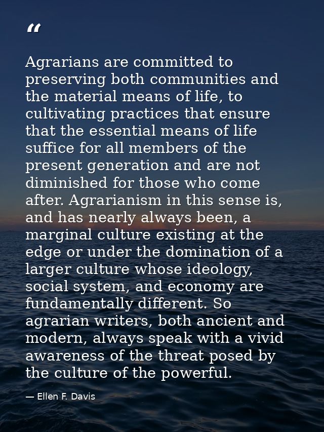 Agrarians are committed to preserving both communities and the material means of life, to cultivating practices that ens — Ellen F. Davis
