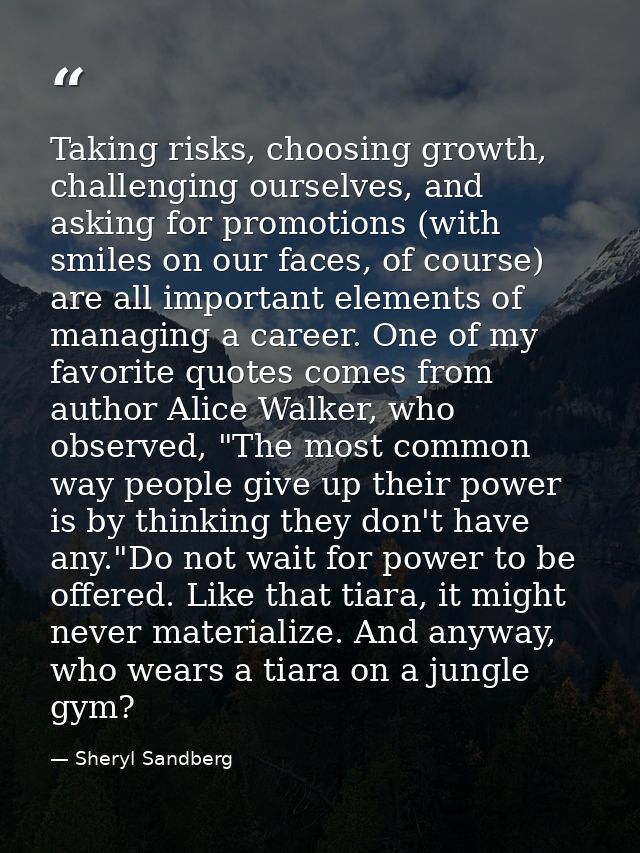 Taking risks, choosing growth, challenging ourselves, and asking for promotions (with smiles on our faces, of course) ar — Sheryl Sandberg